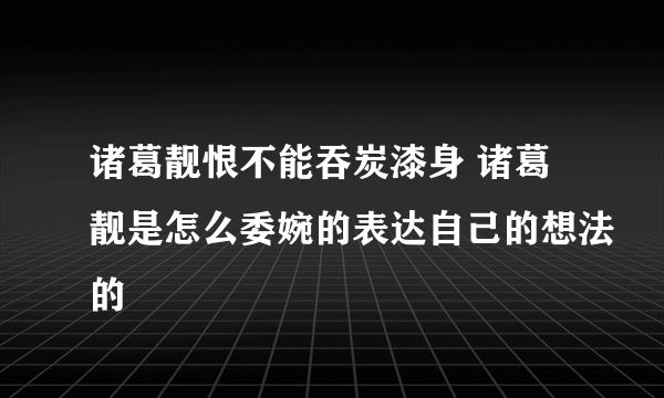 诸葛靓恨不能吞炭漆身 诸葛靓是怎么委婉的表达自己的想法的