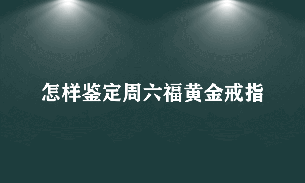 怎样鉴定周六福黄金戒指