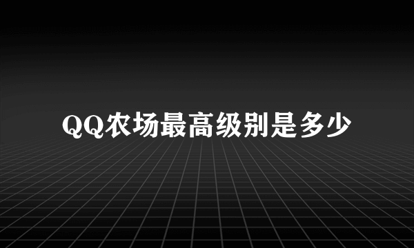 QQ农场最高级别是多少