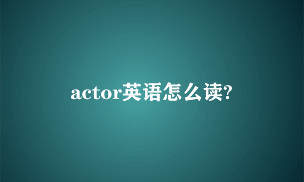 actor英语怎么读?