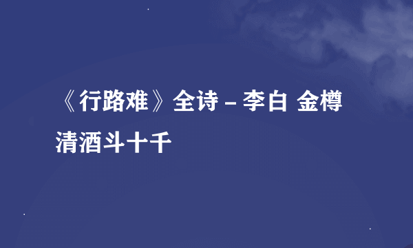 《行路难》全诗－李白 金樽清酒斗十千