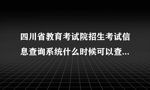 四川省教育考试院招生考试信息查询系统什么时候可以查啊现在点高考成绩查询一直是数据维护中，请稍后查