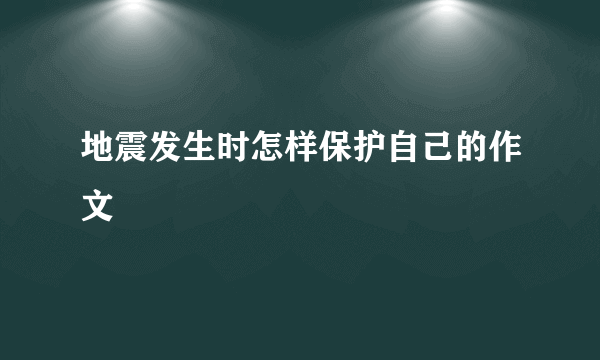 地震发生时怎样保护自己的作文