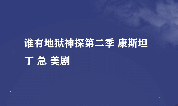 谁有地狱神探第二季 康斯坦丁 急 美剧