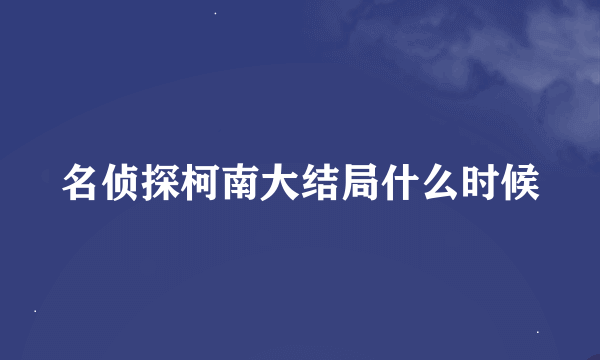 名侦探柯南大结局什么时候