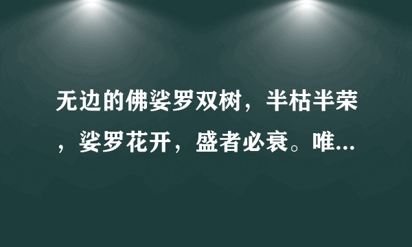 无边的佛娑罗双树，半枯半荣，娑罗花开，盛者必衰。唯有法永存，唯有无边的慈悲永存。