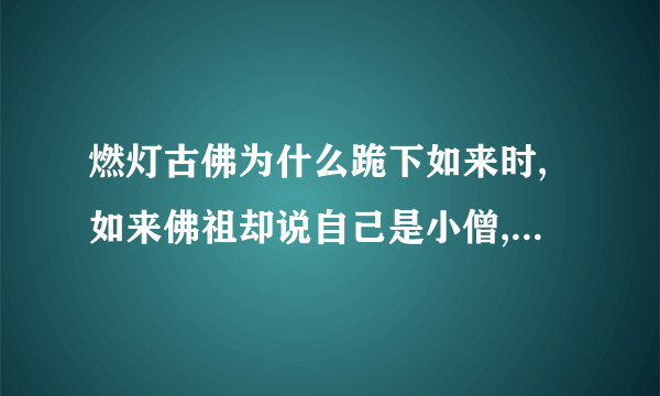 燃灯古佛为什么跪下如来时,如来佛祖却说自己是小僧,而燃灯古佛为大僧