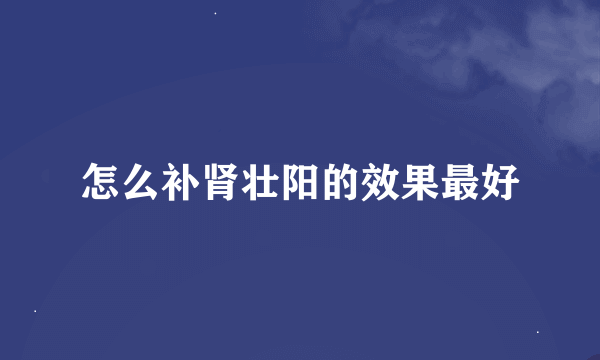 怎么补肾壮阳的效果最好