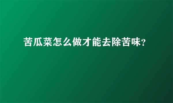 苦瓜菜怎么做才能去除苦味？