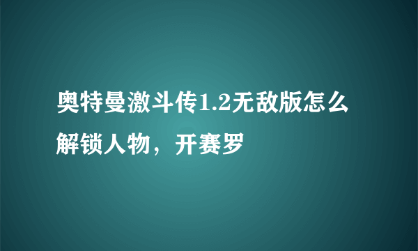 奥特曼激斗传1.2无敌版怎么解锁人物，开赛罗