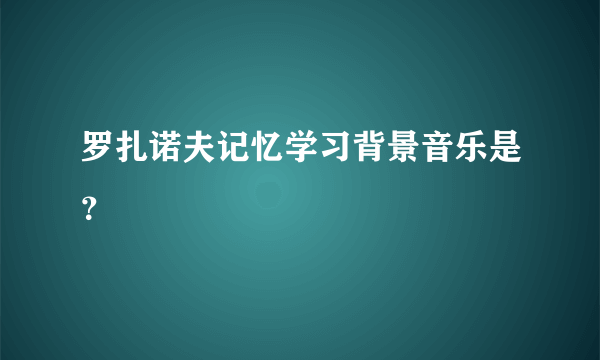 罗扎诺夫记忆学习背景音乐是？