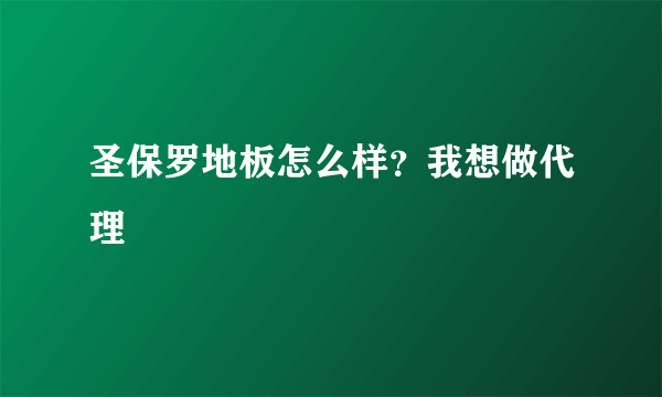 圣保罗地板怎么样？我想做代理