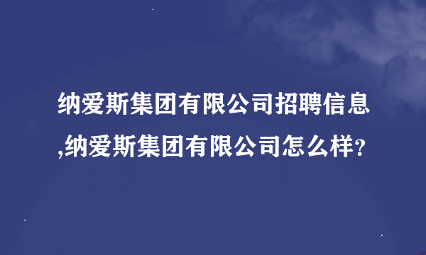 纳爱斯集团有限公司招聘信息,纳爱斯集团有限公司怎么样？