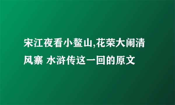 宋江夜看小鳌山,花荣大闹清风寨 水浒传这一回的原文