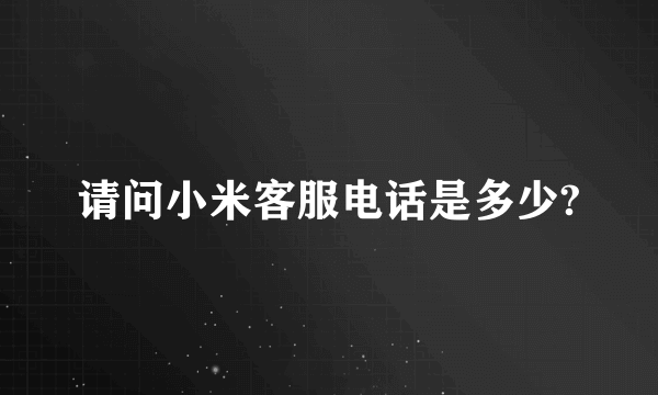 请问小米客服电话是多少?