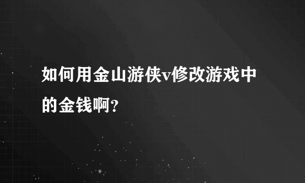 如何用金山游侠v修改游戏中的金钱啊？