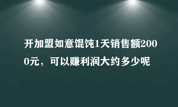 开加盟如意馄饨1天销售额2000元，可以赚利润大约多少呢