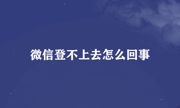 微信登不上去怎么回事