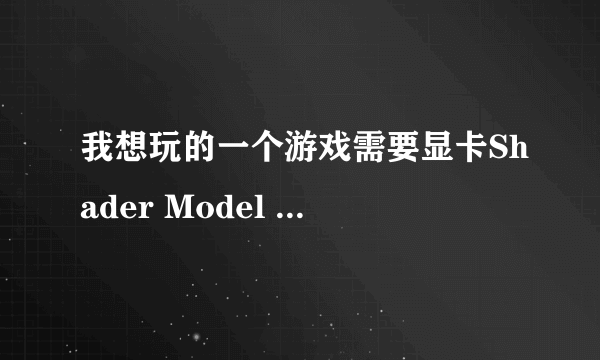 我想玩的一个游戏需要显卡Shader Model 3.0 可以升级 或者下载吗？如果不行有没有什么