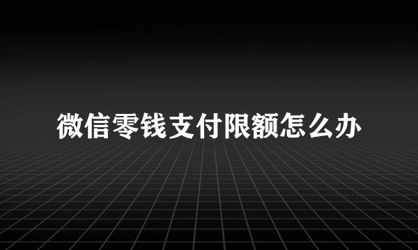 微信零钱支付限额怎么办