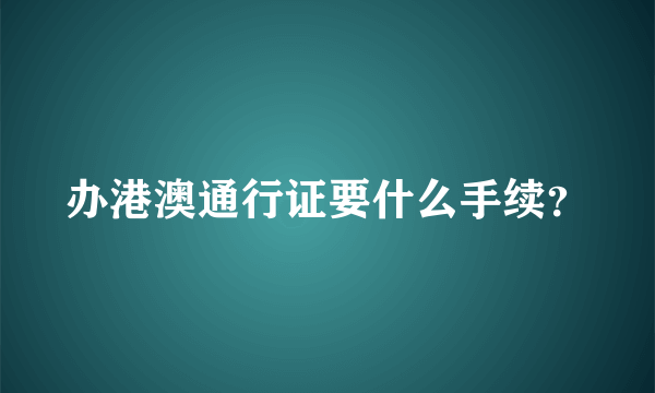 办港澳通行证要什么手续？