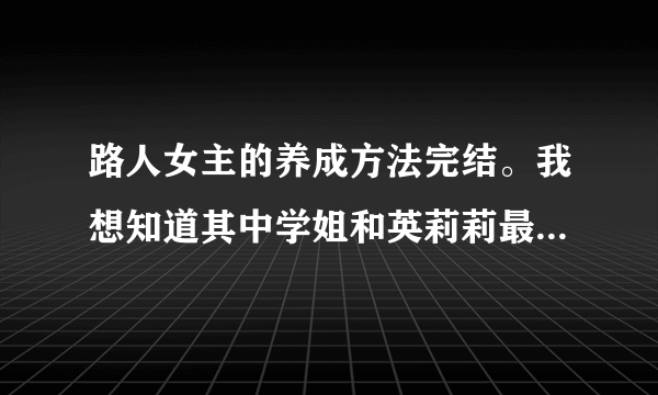 路人女主的养成方法完结。我想知道其中学姐和英莉莉最后怎么样了