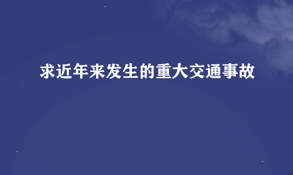 求近年来发生的重大交通事故