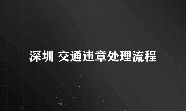 深圳 交通违章处理流程