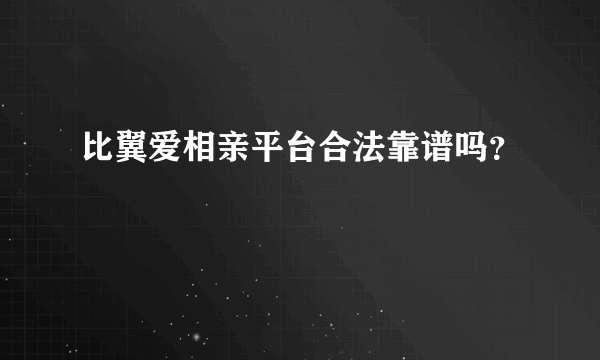 比翼爱相亲平台合法靠谱吗？