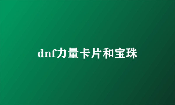 dnf力量卡片和宝珠