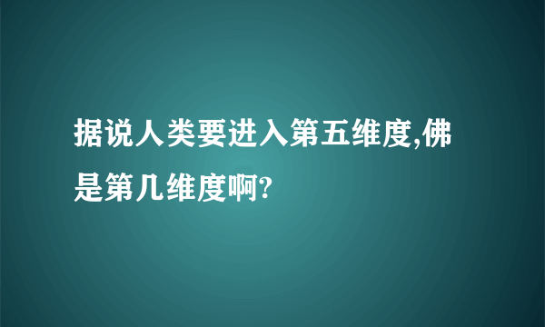 据说人类要进入第五维度,佛是第几维度啊?