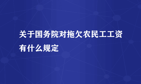 关于国务院对拖欠农民工工资有什么规定