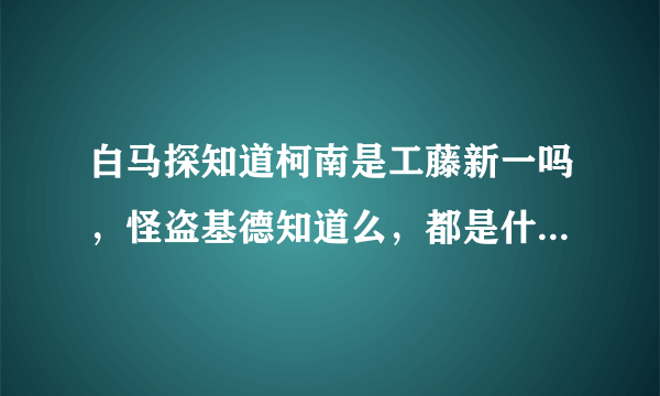 白马探知道柯南是工藤新一吗，怪盗基德知道么，都是什么时候知道的