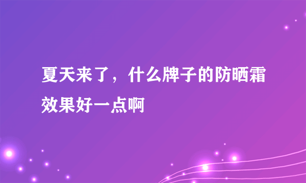 夏天来了，什么牌子的防晒霜效果好一点啊