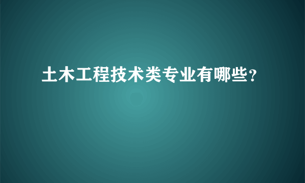 土木工程技术类专业有哪些？