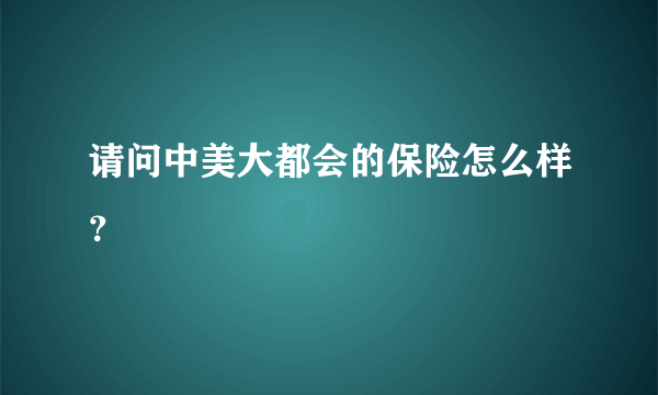 请问中美大都会的保险怎么样？