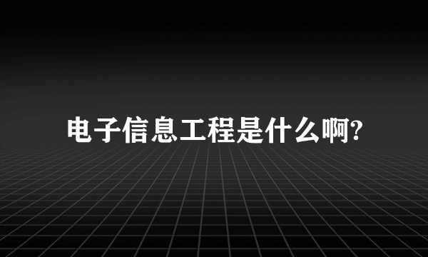 电子信息工程是什么啊?