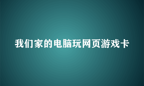 我们家的电脑玩网页游戏卡