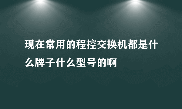 现在常用的程控交换机都是什么牌子什么型号的啊