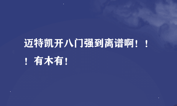 迈特凯开八门强到离谱啊！！！有木有！