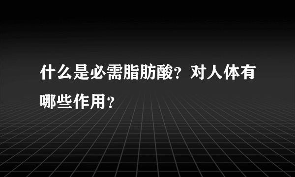 什么是必需脂肪酸？对人体有哪些作用？