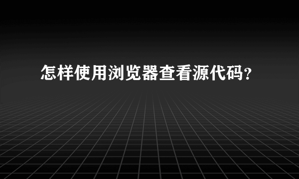 怎样使用浏览器查看源代码？