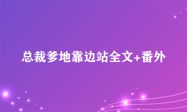 总裁爹地靠边站全文+番外