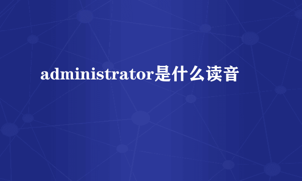 administrator是什么读音