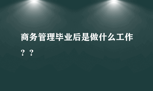 商务管理毕业后是做什么工作？？