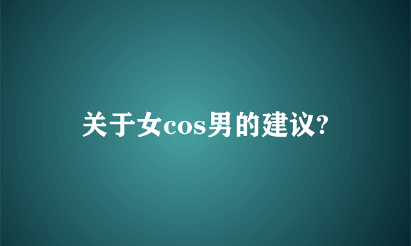 关于女cos男的建议?