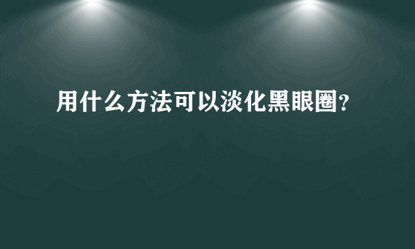 用什么方法可以淡化黑眼圈？