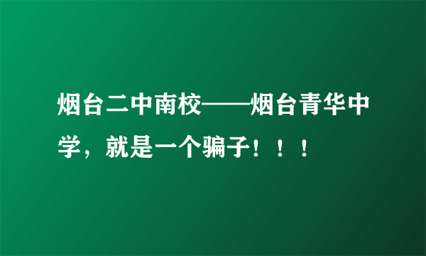 烟台二中南校——烟台青华中学，就是一个骗子！！！