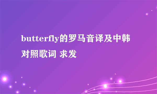 butterfly的罗马音译及中韩对照歌词 求发