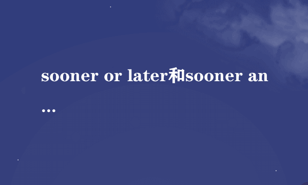 sooner or later和sooner and later 的区别